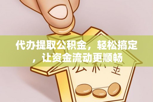 芎林代办提取公积金，轻松搞定，让资金流动更顺畅
