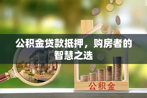 芎林公积金贷款抵押，购房者的智慧之选