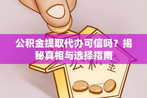 芎林公积金提取代办可信吗？揭秘真相与选择指南