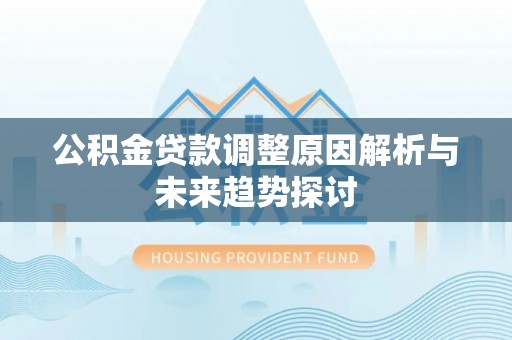芎林公积金贷款调整原因解析与未来趋势探讨