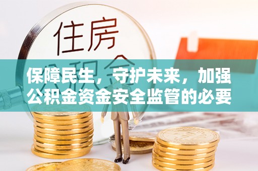芎林保障民生，守护未来，加强公积金资金安全监管的必要性与实践