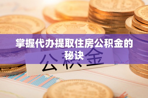 芎林掌握代办提取住房公积金的秘诀