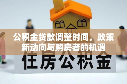 芎林公积金贷款调整时间，政策新动向与购房者的机遇