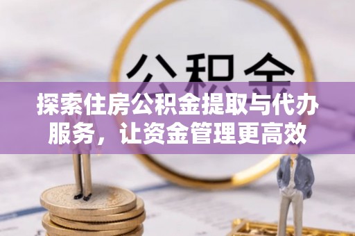 芎林探索住房公积金提取与代办服务，让资金管理更高效