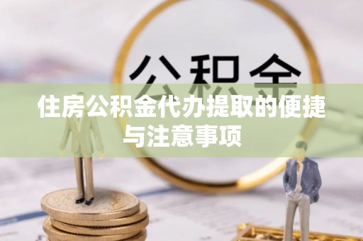 芎林住房公积金代办提取的便捷与注意事项