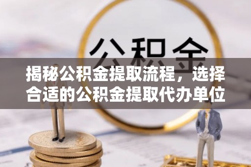 芎林揭秘公积金提取流程，选择合适的公积金提取代办单位至关重要
