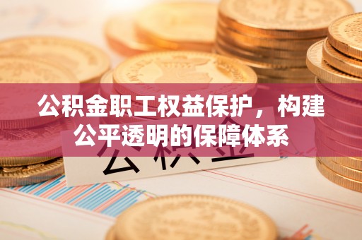 芎林公积金职工权益保护，构建公平透明的保障体系