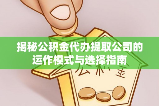 芎林揭秘公积金代办提取公司的运作模式与选择指南