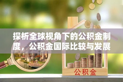 芎林探析全球视角下的公积金制度，公积金国际比较与发展趋势