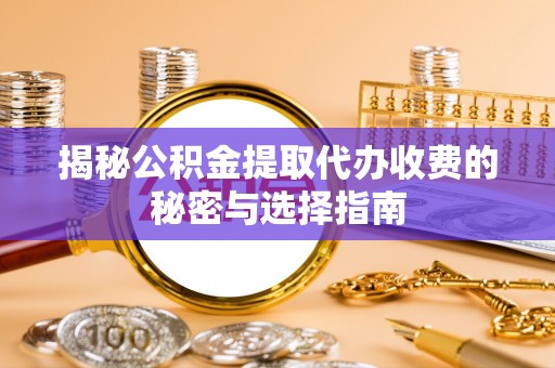 芎林揭秘公积金提取代办收费的秘密与选择指南
