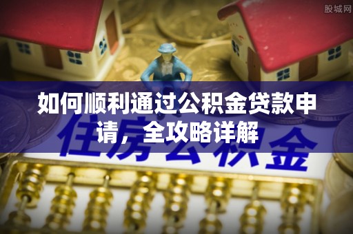芎林如何顺利通过公积金贷款申请，全攻略详解