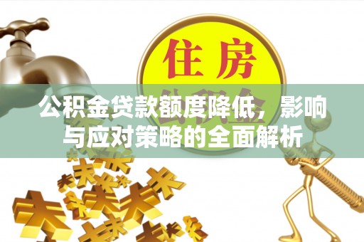 芎林公积金贷款额度降低，影响与应对策略的全面解析