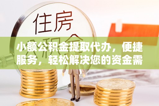 芎林小额公积金提取代办，便捷服务，轻松解决您的资金需求