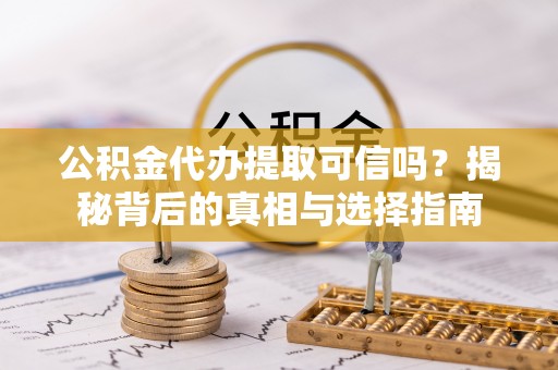 芎林公积金代办提取可信吗？揭秘背后的真相与选择指南