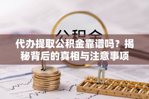 芎林代办提取公积金靠谱吗？揭秘背后的真相与注意事项