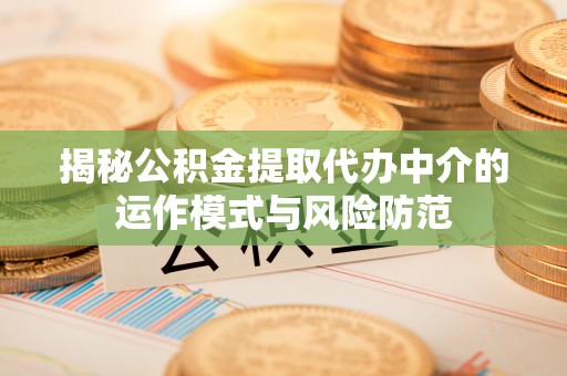 芎林揭秘公积金提取代办中介的运作模式与风险防范