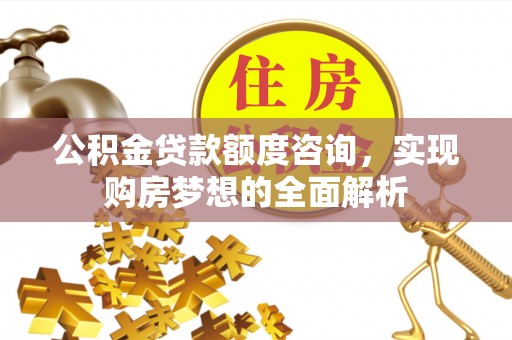 芎林公积金贷款额度咨询，实现购房梦想的全面解析