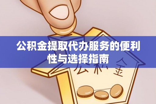 芎林公积金提取代办服务的便利性与选择指南