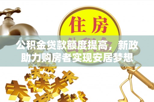 芎林公积金贷款额度提高，新政助力购房者实现安居梦想