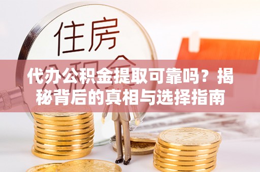 芎林代办公积金提取可靠吗？揭秘背后的真相与选择指南