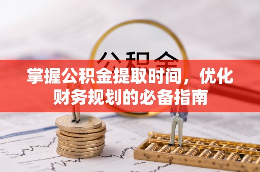 芎林掌握公积金提取时间，优化财务规划的必备指南