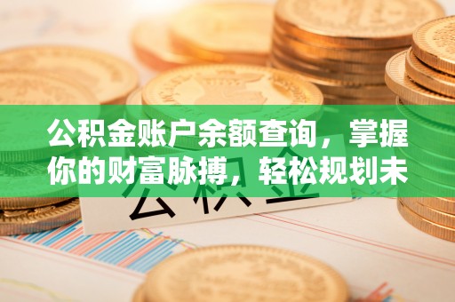 芎林公积金账户余额查询，掌握你的财富脉搏，轻松规划未来