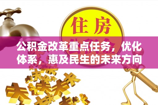 芎林公积金改革重点任务，优化体系，惠及民生的未来方向