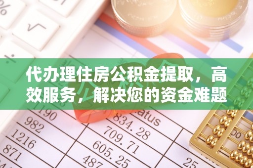 芎林代办理住房公积金提取，高效服务，解决您的资金难题