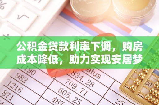 芎林公积金贷款利率下调，购房成本降低，助力实现安居梦