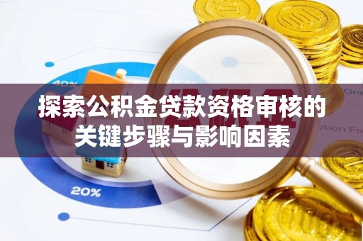 芎林探索公积金贷款资格审核的关键步骤与影响因素
