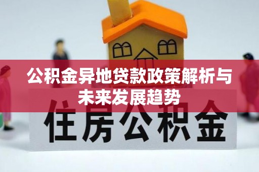 芎林公积金异地贷款政策解析与未来发展趋势
