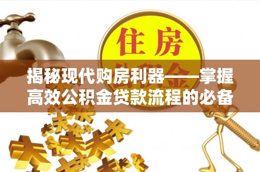 芎林揭秘现代购房利器——掌握高效公积金贷款流程的必备指南