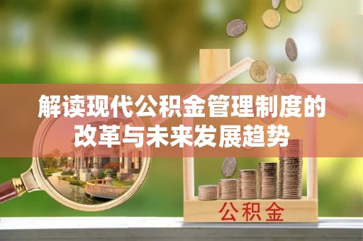 芎林解读现代公积金管理制度的改革与未来发展趋势