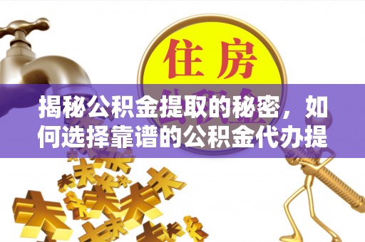 芎林揭秘公积金提取的秘密，如何选择靠谱的公积金代办提取公司