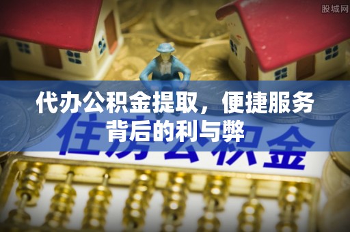 芎林代办公积金提取，便捷服务背后的利与弊