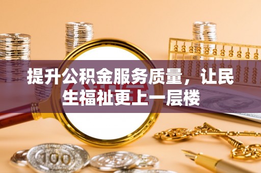 芎林提升公积金服务质量，让民生福祉更上一层楼
