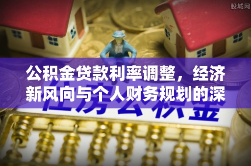 芎林公积金贷款利率调整，经济新风向与个人财务规划的深远影响