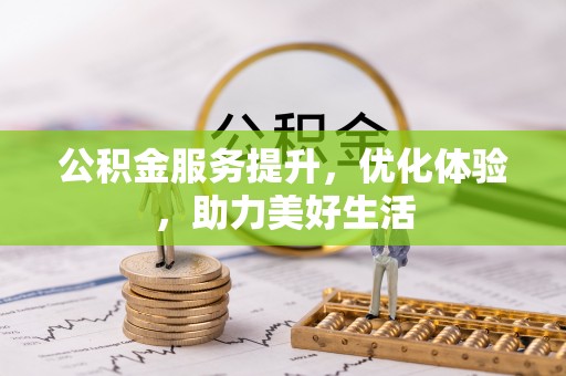 芎林公积金服务提升，优化体验，助力美好生活