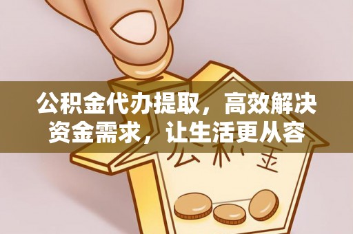 芎林公积金代办提取，高效解决资金需求，让生活更从容