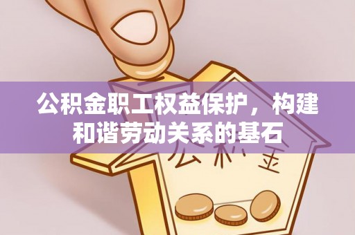 芎林公积金职工权益保护，构建和谐劳动关系的基石
