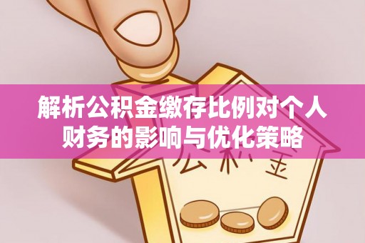 芎林解析公积金缴存比例对个人财务的影响与优化策略