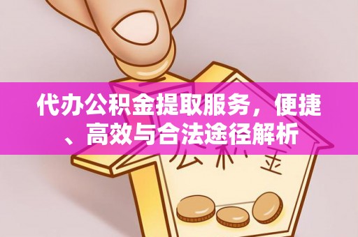 芎林代办公积金提取服务，便捷、高效与合法途径解析