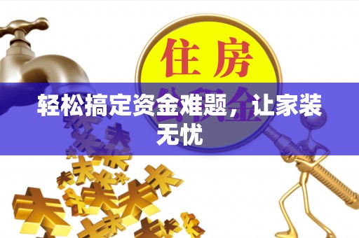 芎林轻松搞定资金难题，让家装无忧