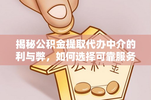 芎林揭秘公积金提取代办中介的利与弊，如何选择可靠服务？