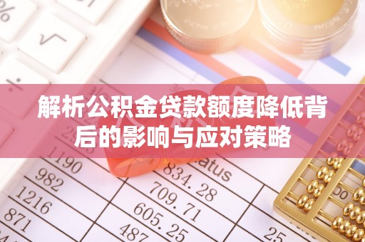 芎林解析公积金贷款额度降低背后的影响与应对策略