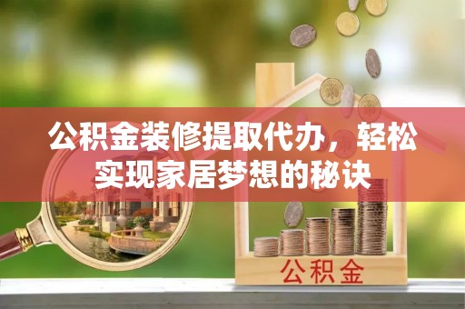 芎林公积金装修提取代办，轻松实现家居梦想的秘诀
