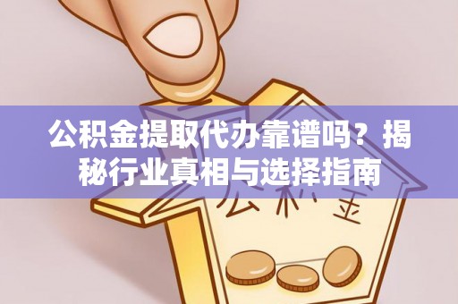 芎林公积金提取代办靠谱吗？揭秘行业真相与选择指南
