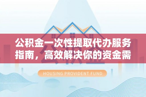 芎林公积金一次性提取代办服务指南，高效解决你的资金需求
