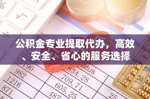 芎林公积金专业提取代办，高效、安全、省心的服务选择