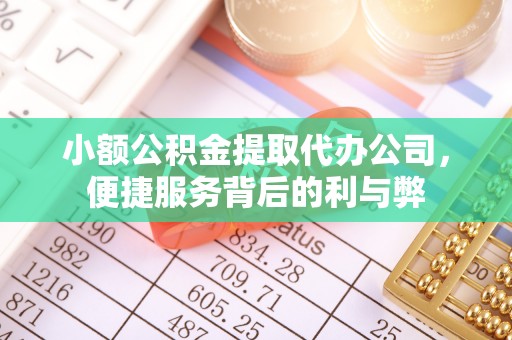 芎林小额公积金提取代办公司，便捷服务背后的利与弊
